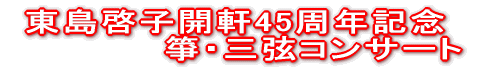 東島啓子開軒45周年記念 　　　　　　箏・三弦コンサート 